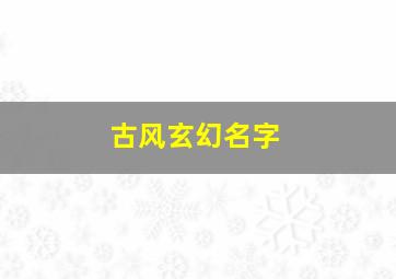 古风玄幻名字