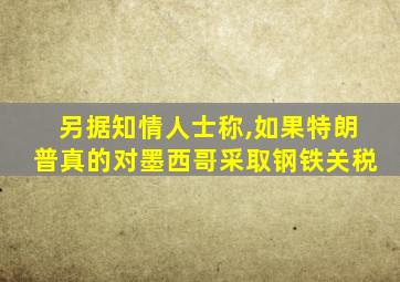 另据知情人士称,如果特朗普真的对墨西哥采取钢铁关税