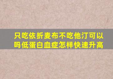 只吃依折麦布不吃他汀可以吗低蛋白血症怎样快速升高