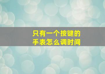 只有一个按键的手表怎么调时间