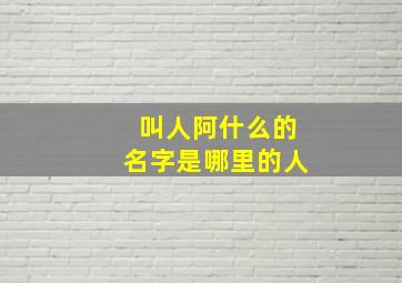 叫人阿什么的名字是哪里的人