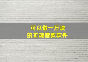 可以借一万块的正规借款软件