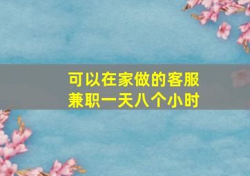 可以在家做的客服兼职一天八个小时