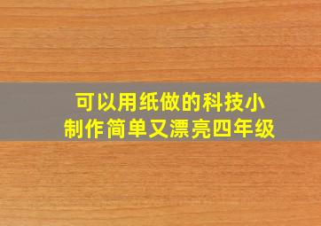 可以用纸做的科技小制作简单又漂亮四年级