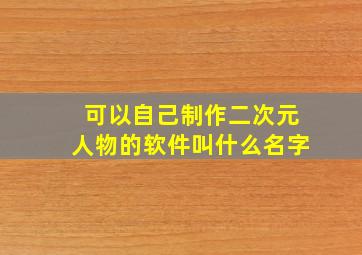 可以自己制作二次元人物的软件叫什么名字