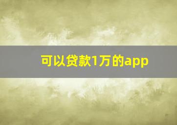 可以贷款1万的app