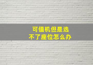 可值机但是选不了座位怎么办