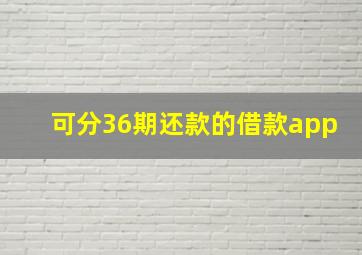 可分36期还款的借款app