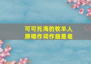 可可托海的牧羊人原唱作词作曲是谁