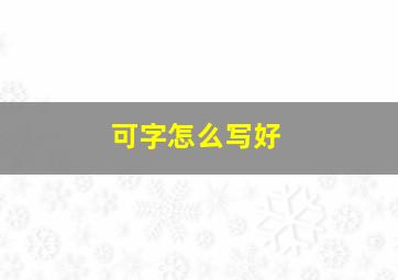 可字怎么写好