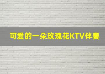 可爱的一朵玫瑰花KTV伴奏