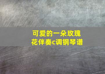 可爱的一朵玫瑰花伴奏c调钢琴谱