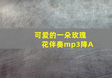 可爱的一朵玫瑰花伴奏mp3降A