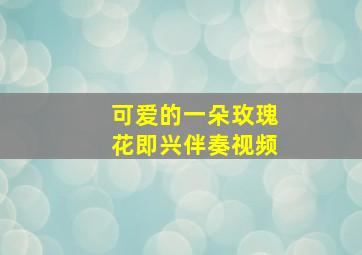 可爱的一朵玫瑰花即兴伴奏视频