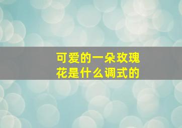 可爱的一朵玫瑰花是什么调式的