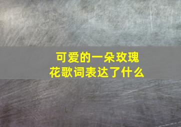 可爱的一朵玫瑰花歌词表达了什么