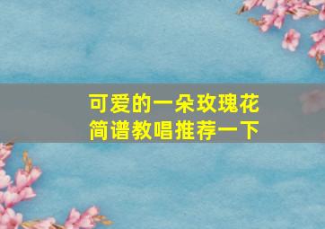 可爱的一朵玫瑰花简谱教唱推荐一下