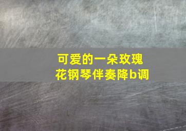 可爱的一朵玫瑰花钢琴伴奏降b调