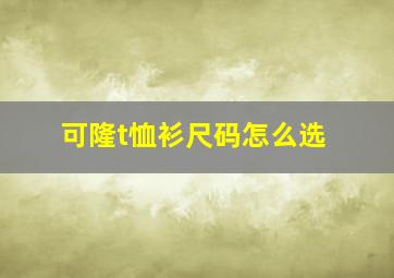 可隆t恤衫尺码怎么选