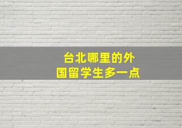 台北哪里的外国留学生多一点