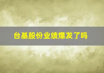 台基股份业绩爆发了吗