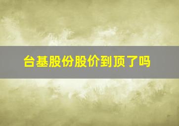 台基股份股价到顶了吗