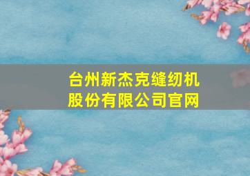 台州新杰克缝纫机股份有限公司官网