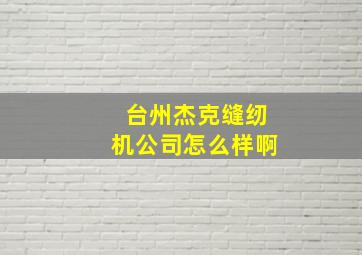 台州杰克缝纫机公司怎么样啊