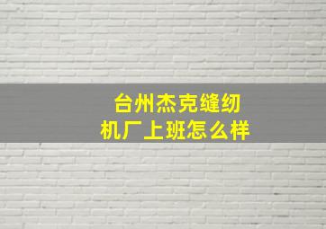 台州杰克缝纫机厂上班怎么样