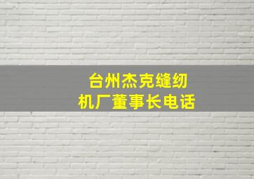 台州杰克缝纫机厂董事长电话