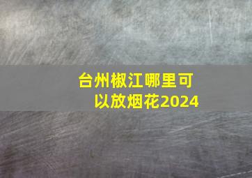 台州椒江哪里可以放烟花2024