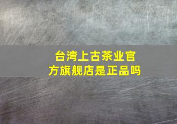 台湾上古茶业官方旗舰店是正品吗