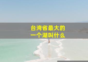 台湾省最大的一个湖叫什么