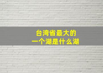 台湾省最大的一个湖是什么湖