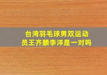 台湾羽毛球男双运动员王齐麟李洋是一对吗