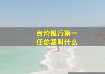 台湾银行第一任总裁叫什么