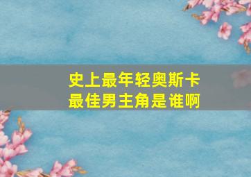 史上最年轻奥斯卡最佳男主角是谁啊