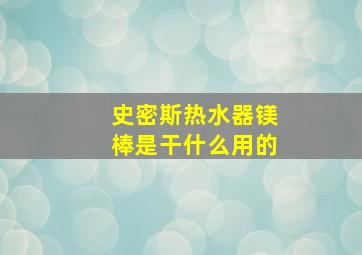 史密斯热水器镁棒是干什么用的