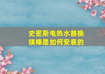 史密斯电热水器换镁棒是如何安装的