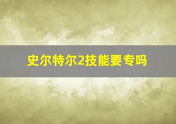 史尔特尔2技能要专吗