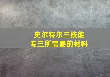 史尔特尔三技能专三所需要的材料