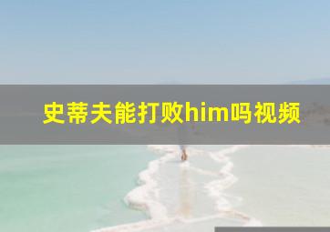 史蒂夫能打败him吗视频