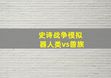 史诗战争模拟器人类vs兽族