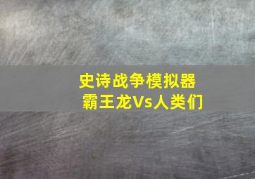 史诗战争模拟器霸王龙Vs人类们