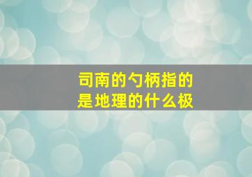 司南的勺柄指的是地理的什么极