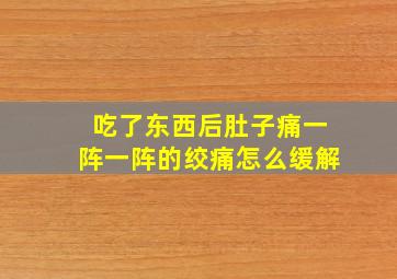 吃了东西后肚子痛一阵一阵的绞痛怎么缓解