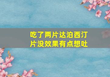 吃了两片达泊西汀片没效果有点想吐