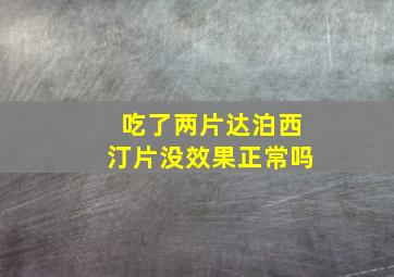 吃了两片达泊西汀片没效果正常吗