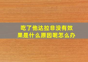 吃了他达拉非没有效果是什么原因呢怎么办