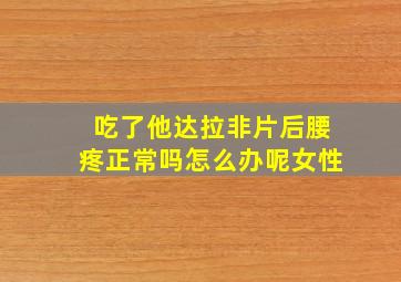 吃了他达拉非片后腰疼正常吗怎么办呢女性